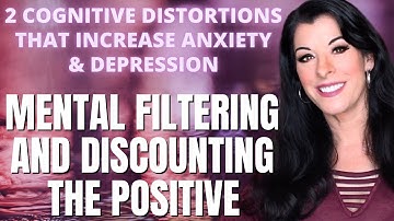 COGNITIVE DISTORTIONS THAT INCREASE ANXIETY & DEPRESSION mental filtering & discounting the positive