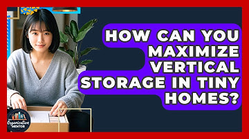 How Can You Maximize Vertical Storage In Tiny Homes? - Your Organization Mentor