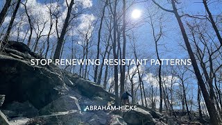 Stop Renewing Resistant Patterns Abraham Hicks