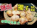 〈 職人吹水〉 蒜頭 愛嗜 出沒 注意 (鹽焗獨子蒜) 有益養生增強抵抗能力 Salted garlic head