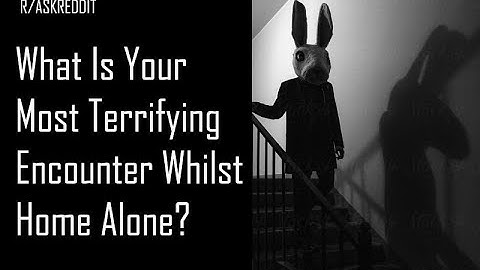 What is the most terrifying thing you’ve ever experienced while home alone? (R/ASKREDDIT)