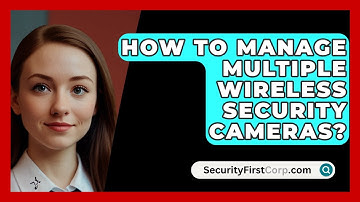 How To Manage Multiple Wireless Security Cameras? - SecurityFirstCorp.com