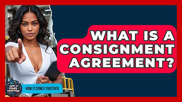 What Is A Consignment Agreement? - How It Comes Together