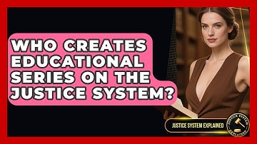 Who Creates Educational Series on the Justice System? - Justice System Explained