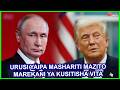 PUTIN AMEMPA MASHARITI MAZITO TRUMP YA USITISHAJI VITA UKRAINE