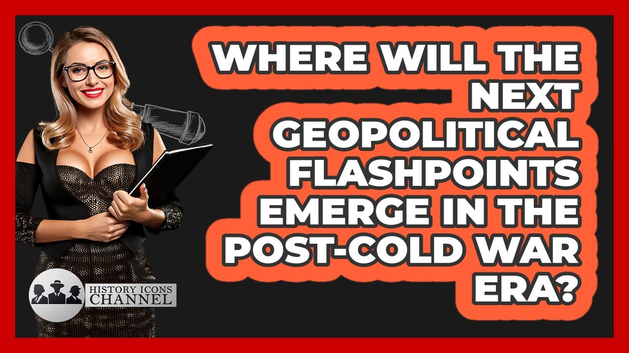 Where Will The Next Geopolitical Flashpoints Emerge In The post-Cold War Era?