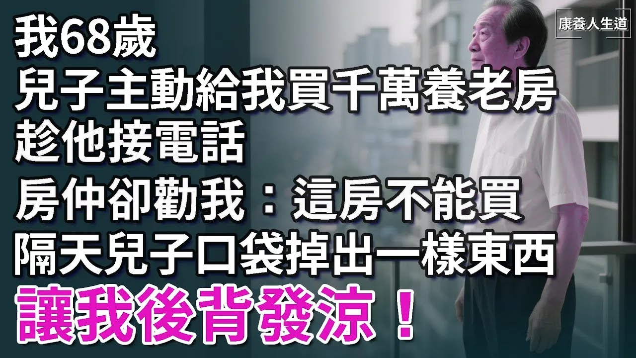我68歲，兒子主動給我買千萬養老房，趁他接電話，房仲卻勸我：這房不能買，隔天兒子口袋掉出一樣東西，讓我後背發涼！【康養人生道】 