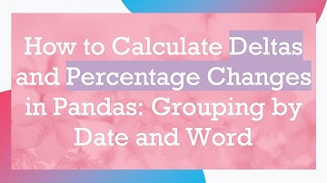 How to Calculate Deltas and Percentage Changes in Pandas: Grouping by Date and Word