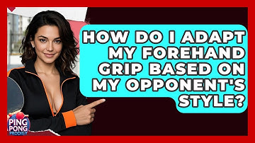 How Do I Adapt My Forehand Grip Based On My Opponent