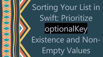 Sorting Your List in Swift: Prioritize optionalKey Existence and Non-Empty Values
