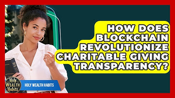 How Does Blockchain Revolutionize Charitable Giving Transparency? - Holy Wealth Habits