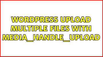 Wordpress: Upload Multiple Files With media_handle_upload (5 Solutions!!)