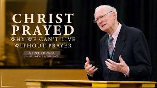 Christ Prayed—Why We Can’t Live Without Prayer - Geoff Thomas (2023 Fellowship Conference)