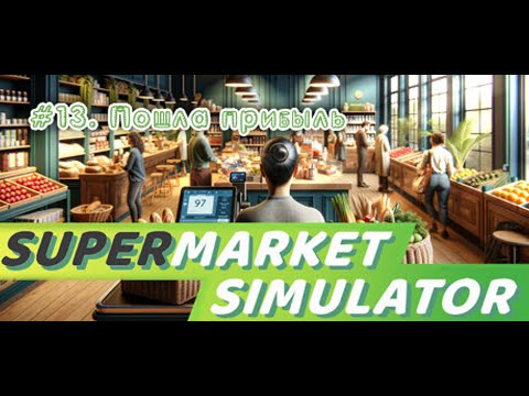 Видео: Supermarket Simulator #13. Выходим на хорошую прибыль.