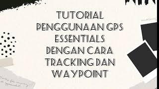 TUTORIAL PENGGUNAAN GPS ESSENTIALS DENGAN CARA TRACKING DAN WAYPOINT