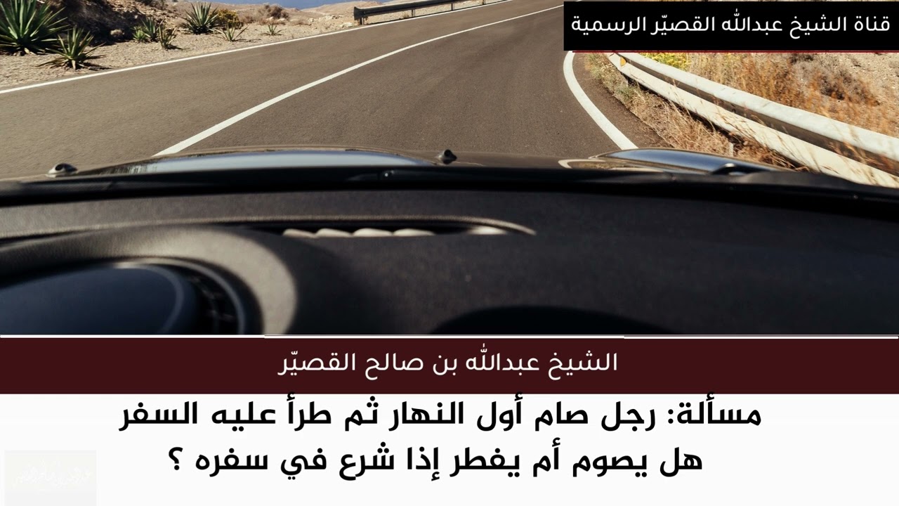مسألة: رجل صام أول النهار ثم طرأ عليه السفر  هل يصوم أم يفطر إذا شرع ؟| الشيخ عبدالله بن صالح القصير