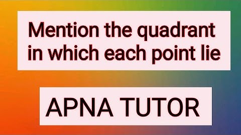 MENTION THE QUADRANT IN WHICH EACH POINT LIE.