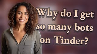 Why do I get so many bots on Tinder?