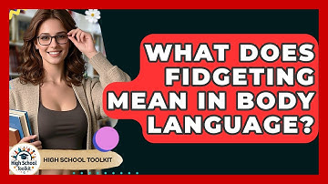 What Does Fidgeting Mean In Body Language? - High School Toolkit