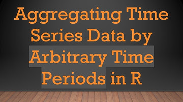 Aggregating Time Series Data by Arbitrary Time Periods in R