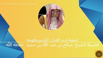 كيفية تدبر القرآن الكريم وفهمه فضيلة الشيخ صالح بن عبد الله بن حميد حفظه الله