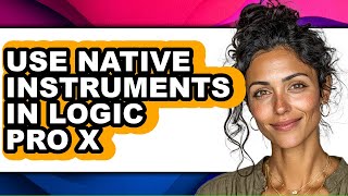 How to Use Native Instruments in Logic Pro X - Full Guide