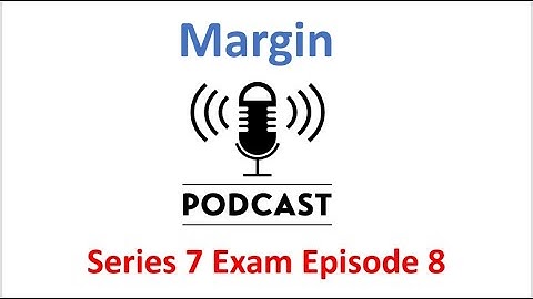 Series 7 Exam Podcast Episode 8 Margin Accounts
