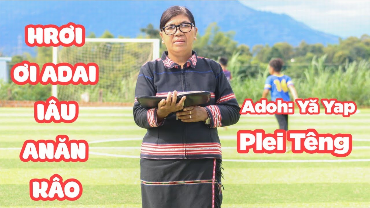 Hrơi Ơi Adai Iâu Djơ Anăn Kâo |  Adoh Yă Yap Plei Têng