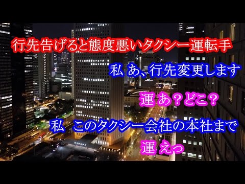 行先告げると態度悪いタクシー運転手。私 あ、行先変更します。運 あ？どこ？私　このタクシー会社の本社まで。運 えっ
