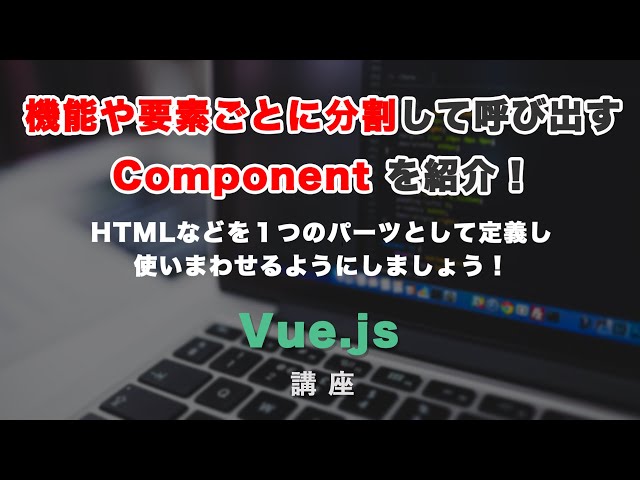 「VueのComponent（コンポーネント）解説！機能や要素ごとに分割して、呼び出せるようにしましょう！」の動画サムネイル画像