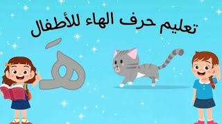تعليم الحروف العربية للأطفال - حرف الهاء - تعلم كتابة  ونطقه للأطفال بطريقة سهلة وممتعة