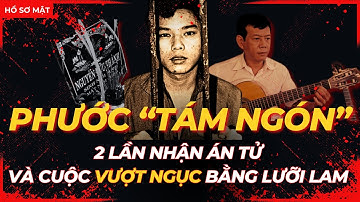 PHƯỚC "TÁM NGÓN" - VƯỢT NGỤC THẦN SẦU - 2 LẦN NHẬN ÁN TỬ VÀ CÁI KẾT BẼ BÀNG | Hồ Sơ Mật