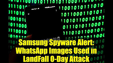 Samsung Spyware Alert: WhatsApp Images Used in LandFall 0-Day Attack