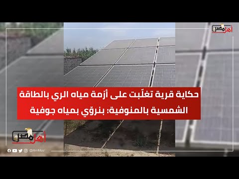 ب 36 لوح شمسي حكاية قرية تغل بت على أزمة مياه الري بالطاقة الشمسية بالمنوفية بنرو ي بمياه جوفية
