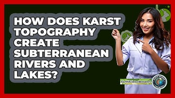 How Does Karst Topography Create Subterranean Rivers And Lakes? - Earth Science Answers