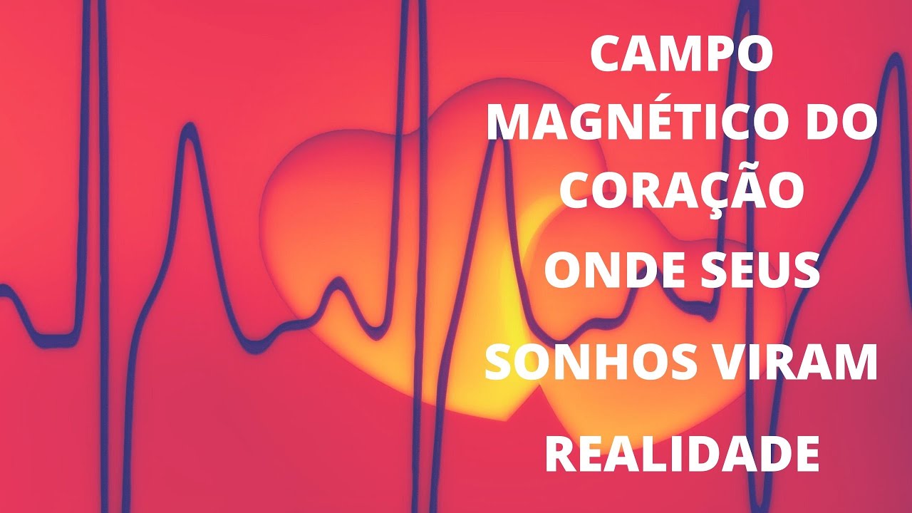CAMPO MAGNÉTICO DO CORAÇÃO Onde seus sonhos se tornam realidade