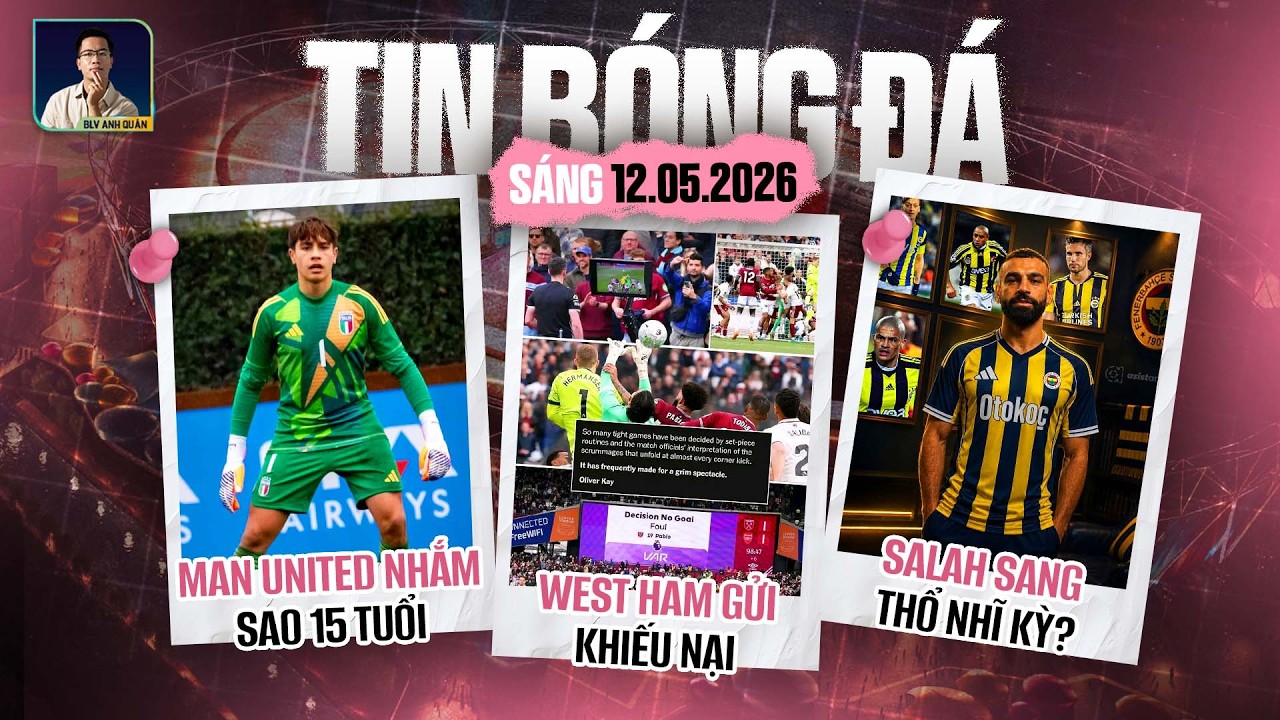 TIN BÓNG ĐÁ 12/5: WEST HAM GỬI KHIẾU NẠI, SALAH SANG THỔ NHĨ KỲ?, MAN UNITED NHẮM SAO 15 TUỔI