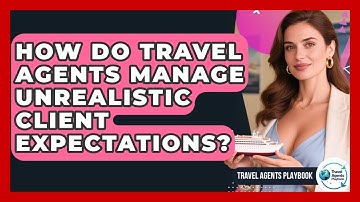 How Do Travel Agents Manage Unrealistic Client Expectations? - Travel Agents Playbook