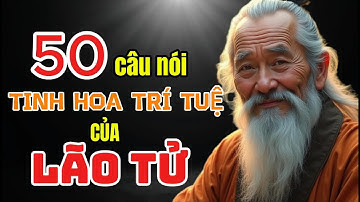 50 Câu Nói Tinh Hoa Trí Tuệ Của Lão Tử | Bài Học Thay Đổi Cuộc Đời