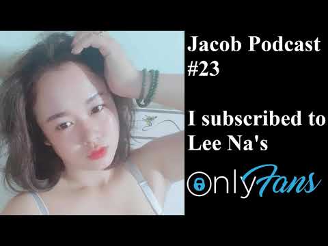 Jacob Podcast Episode #23 - I subscribed to Lee Na's OnlyFans