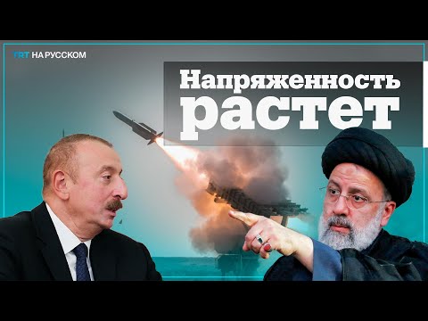 Что происходит между Ираном и Азербайджаном?