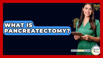 What Is Pancreatectomy? - Oncology Support Network