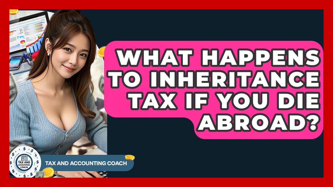 What Happens To Inheritance Tax If You Die Abroad? - Tax and Accounting Coach