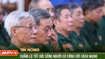 Thủ tướng yêu cầu chăm lo tốt đời sống người có công với Cách mạng | ANTV