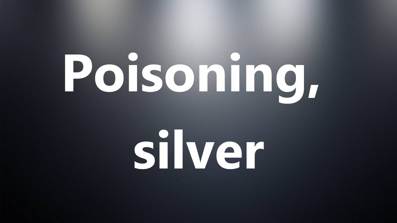 Poisoning, silver Medical Meaning and Pronunciation YouTube