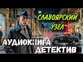 ПОЛНАЯ КНИГА | КРИМИНАЛЬНЫЙ ДЕТЕКТИВ : СЛАВОЯРСКИЙ УЗЕЛ | Слушать аудиокнигу