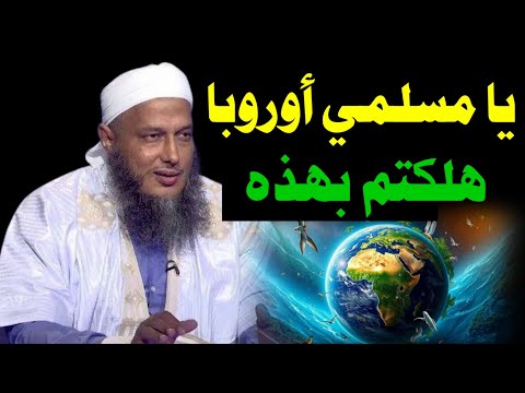 يا من ت هاجر وتسكن في أوروبا خ ط ر عظيم ينتظركم اسمعوا هذا للشيخ محمد الحسن الددو