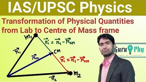 Transformation of physical quantities from lab to Centre of Mass frame, IAS/UPSC Physics Lecture-7.2