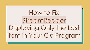 How to Fix StreamReader Displaying Only the Last Item in Your C#  Program
