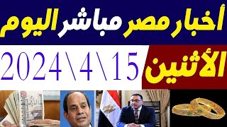 اخبار مصر مباشر اليوم الاثنين 15\4\2024 وقرار عاجل اليوم من الحكومة والذهب